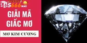 Cùng S666 Casino Giải Mã Giấc Mơ Thấy Kim Cương Nên Đánh Gì? Cùng S666 Casino Giải Mã Giấc Mơ Thấy Kim Cương Nên Đánh Gì?