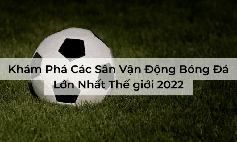 Top Các Sân Vận Động Bóng Đá Lớn Nhất Thế giới 2024 Top Các Sân Vận Động Bóng Đá Lớn Nhất Thế giới 2024
