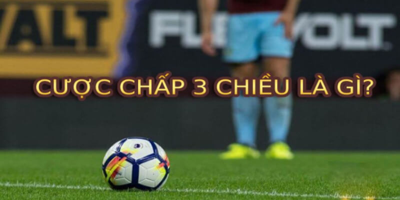 Cược chấp 3 chiều là gì? Kinh nghiệm khi tham gia cá cược bóng đá Cược chấp 3 chiều là gì? Kinh nghiệm khi tham gia cá cược bóng đá